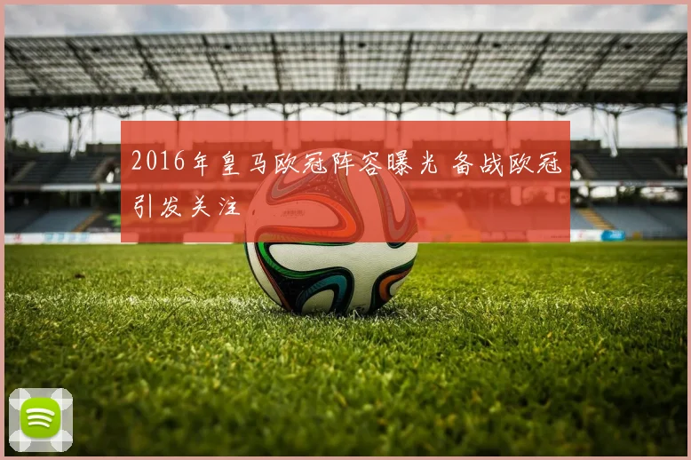 2016年皇马欧冠阵容曝光 备战欧冠引发关注