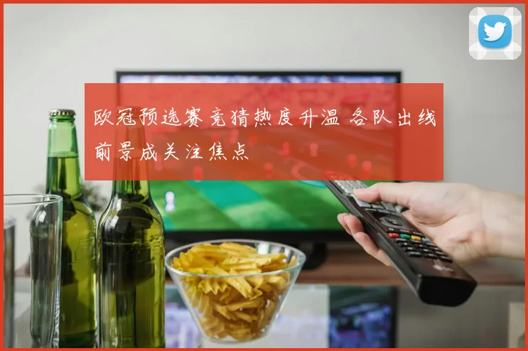 欧冠预选赛竞猜热度升温 各队出线前景成关注焦点