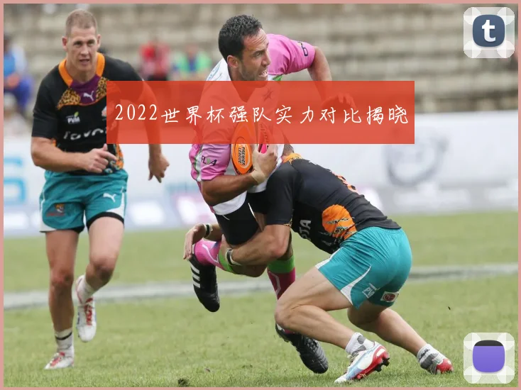 2022世界杯强队实力对比揭晓