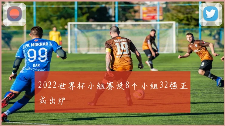 2022世界杯小组赛设8个小组32强正式出炉
