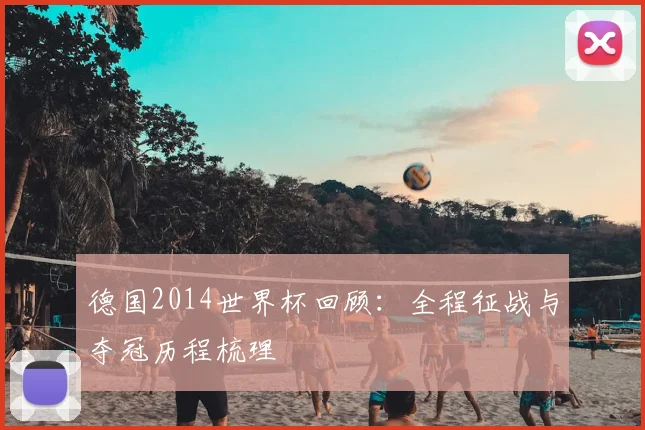 德国2014世界杯回顾:全程征战与夺冠历程梳理