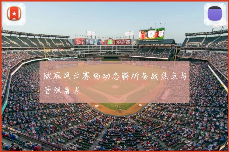 欧冠风云赛场动态解析备战焦点与晋级看点