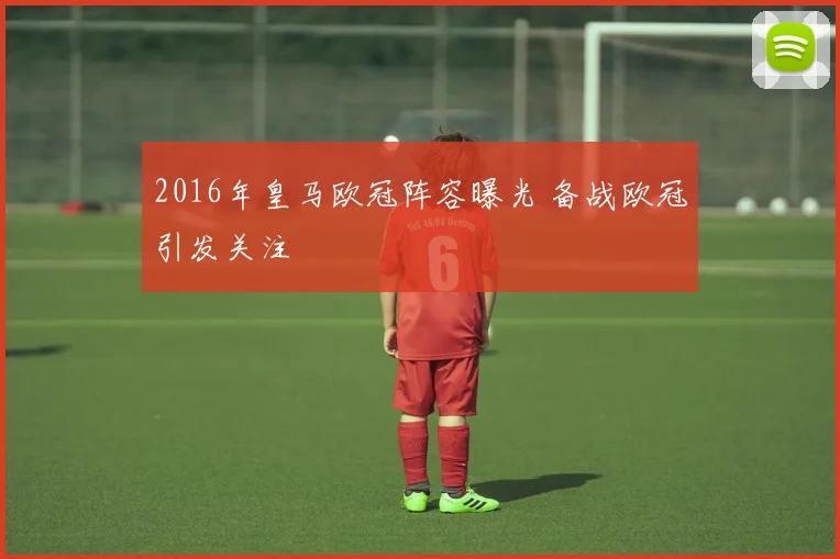 2016年皇马欧冠阵容曝光 备战欧冠引发关注