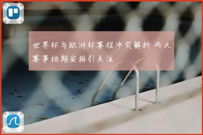 世界杯与欧洲杯赛程冲突解析 两大赛事档期安排引关注