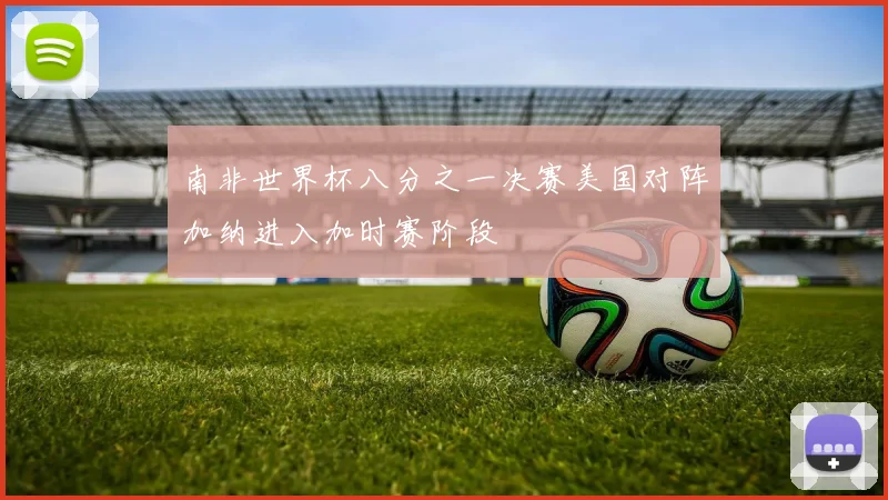 南非世界杯八分之一决赛美国对阵加纳进入加时赛阶段